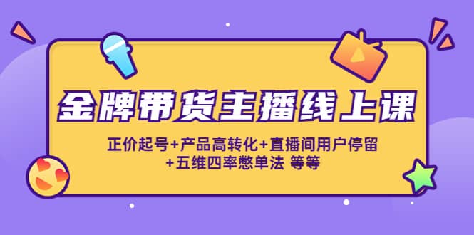 金牌带货主播线上课：正价起号 产品高转化 直播间用户停留 五维四率憋单法-徐哥轻创网