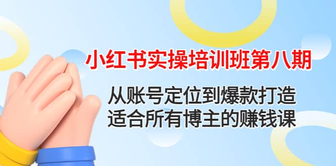 小红书实操培训班第八期：从账号定位到爆款打造，适合所有博主的赚钱课-徐哥轻创网