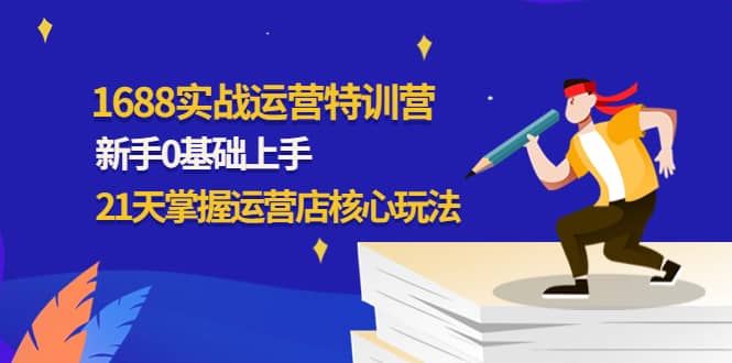 1688实战特训营：新手0基础上手，21天掌握运营店核心玩法-徐哥轻创网