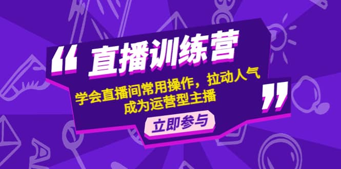 直播训练营：学会直播间常用操作，拉动人气，成为运营型主播-徐哥轻创网