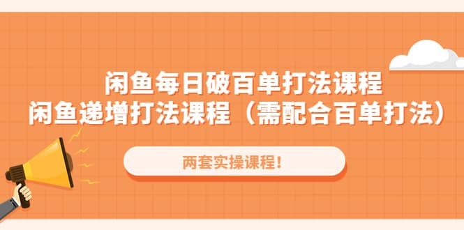 闲鱼每日破百单打法实操课程 闲鱼递增打法课程（需配合百单打法）-徐哥轻创网