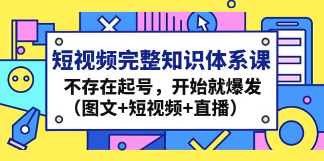 短视频完整知识体系课，不存在起号，开始就爆发（图文 短视频 直播）-徐哥轻创网