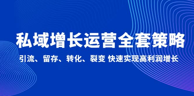 私域增长运营全套策略：引流、留存、转化、裂变 快速实现高利润增长-徐哥轻创网