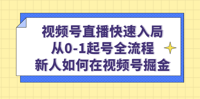 视频号直播快速入局：从0-1起号全流程，新人如何在视频号掘金-徐哥轻创网