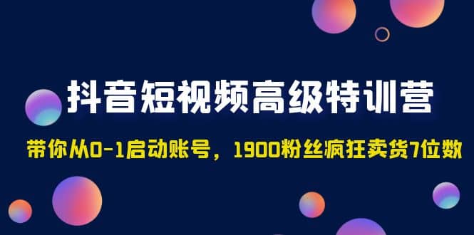 抖音短视频高级特训营：带你从0-1启动账号，1900粉丝疯狂卖货7位数-徐哥轻创网