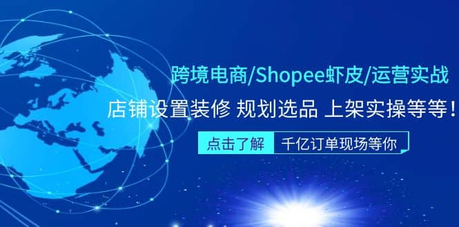 跨境电商/Shopee虾皮/运营实战训练营：店铺设置装修 规划选品 上架实操等等-徐哥轻创网