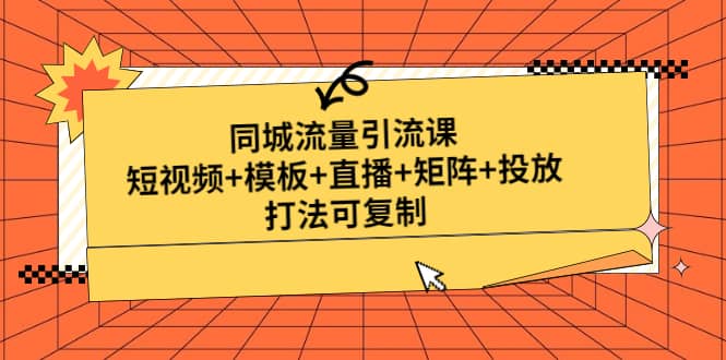 同城流量引流课：短视频 模板 直播 矩阵 投放，打法可复制(无水印)-徐哥轻创网