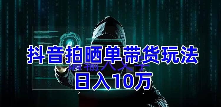 抖音拍晒单带货玩法分享 项目整体流程简单 有团队实测【教程 素材】-徐哥轻创网