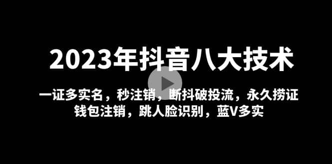 2023年抖音八大技术，一证多实名 秒注销 断抖破投流 永久捞证 钱包注销 等!-徐哥轻创网