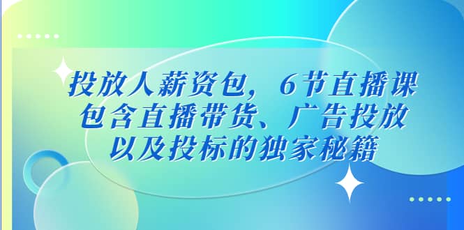 投放人薪资包，6节直播课，包含直播带货、广告投放、以及投标的独家秘籍-徐哥轻创网