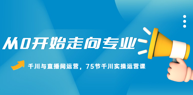 从0开始走向专业，千川与直播间运营，75节千川实操运营课-徐哥轻创网