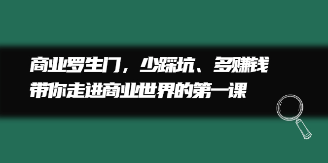 商业罗生门，少踩坑、多赚钱带你走进商业世界的第一课-徐哥轻创网