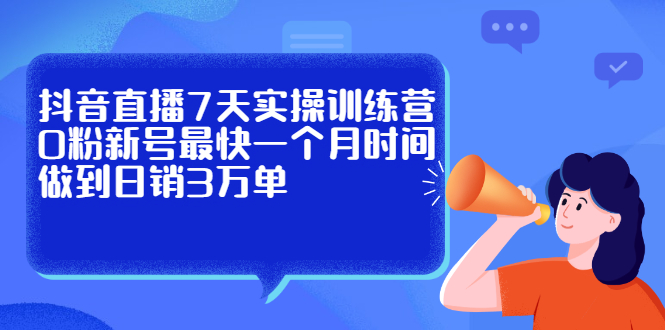 抖音直播7天实操训练营，0粉新号最快一个月时间做到日销3万单-徐哥轻创网