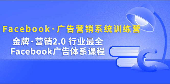 Facebook·广告营销系统训练营：金牌·营销2.0 行业最全Facebook广告·体系-徐哥轻创网