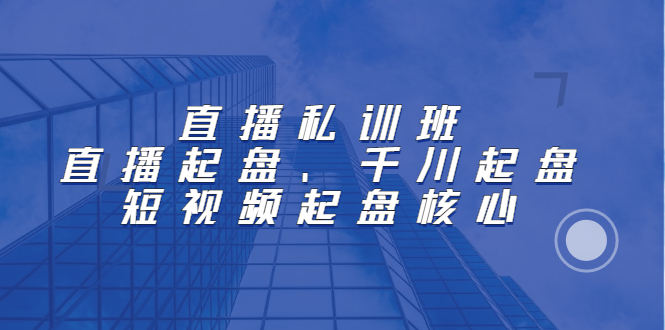 直播私训班：直播起盘、千川起盘、短视频起盘核心-徐哥轻创网