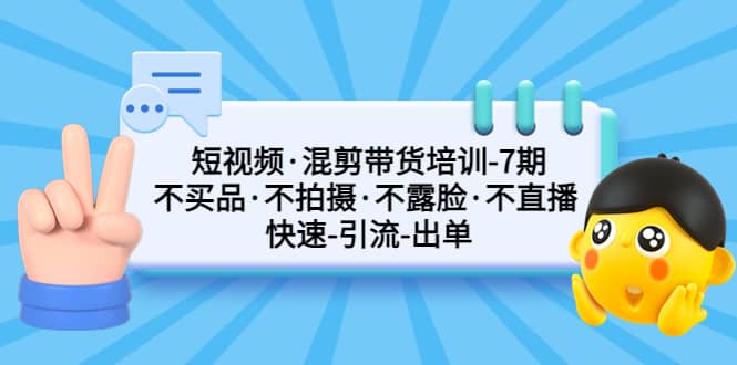 短视频·混剪带货培训-第7期 不买品·不拍摄·不露脸·不直播 快速引流出单-徐哥轻创网