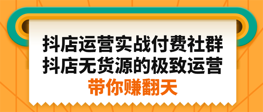 抖店运营实战付费社群，抖店无货源的极致运营带你赚翻天-徐哥轻创网