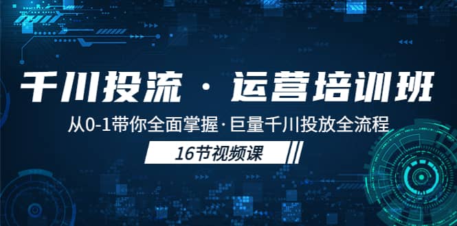 千川投流·运营培训班：从0-1带你全面掌握·巨量千川投放全流程-徐哥轻创网