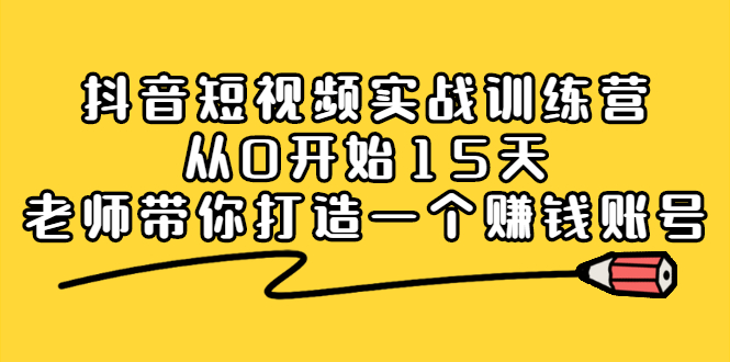 抖音短视频实战训练营，从0开始15天老师带你打造一个赚钱账号-徐哥轻创网