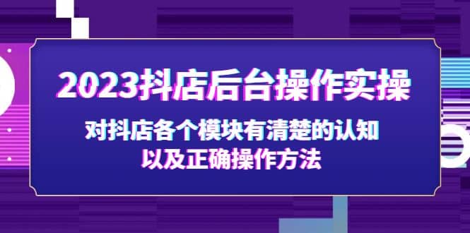 2023抖店后台操作实操，对抖店各个模块有清楚的认知以及正确操作方法-徐哥轻创网