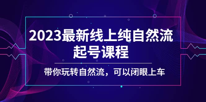 2023最新线上纯自然流起号课程，带你玩转自然流，可以闭眼上车-徐哥轻创网