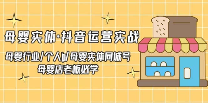 母婴实体·抖音运营实战 母婴行业·个人ip·母婴实体同城号 母婴店老板必学-徐哥轻创网