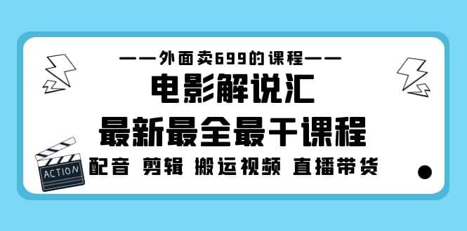 外面卖699的电影解说汇最新最全最干课程：电影配音 剪辑 搬运视频 直播带货-徐哥轻创网