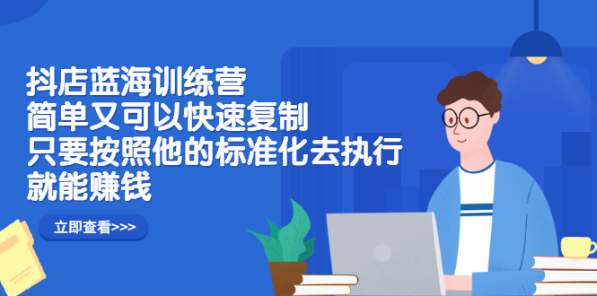 抖店蓝海训练营：简单又可以快速复制，只要按照他的标准化去执行就可以赚钱！-徐哥轻创网