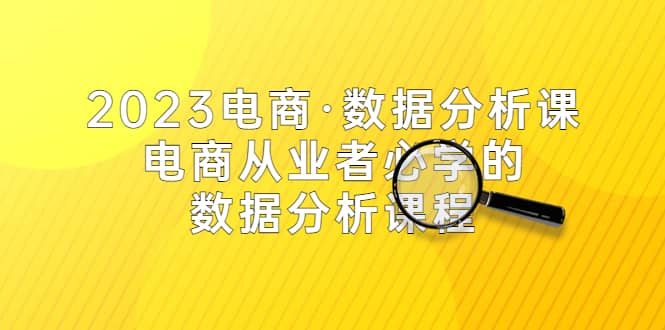 2023电商·数据分析课，电商·从业者必学的数据分析课程（42节课）-徐哥轻创网