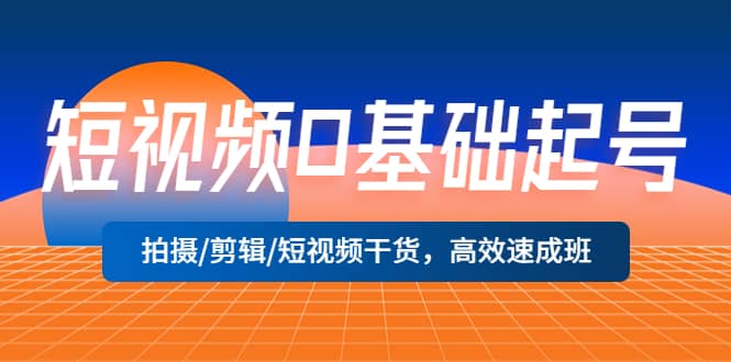 短视频0基础起号，拍摄/剪辑/短视频干货，高效速成班-徐哥轻创网