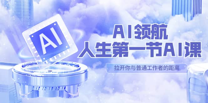 AI-领航-人生第一节-AI课，30位AI领域极客 汇集1000小时Al心得（保姆级）-徐哥轻创网