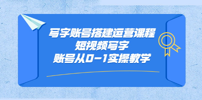 写字账号搭建运营课程，短视频写字账号从0-1实操教学-徐哥轻创网