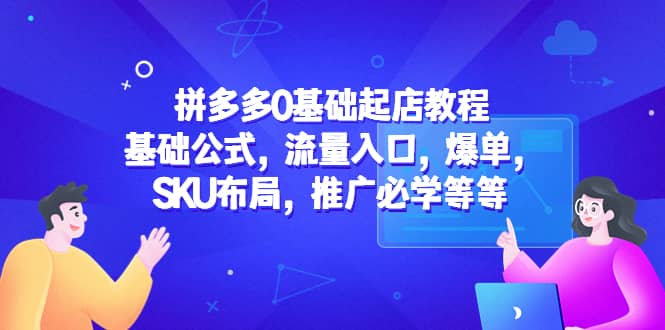 拼多多0基础起店教程：基础公式，流量入口，爆单，SKU布局，推广必学等等-徐哥轻创网