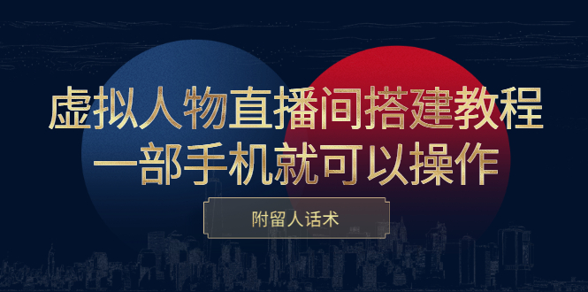 虚拟人物直播间搭建教程，一部手机就可以操作，附留人话术-徐哥轻创网