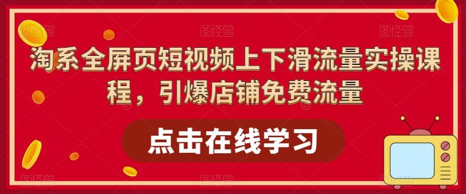 淘系-全屏页短视频上下滑流量实操课程，引爆店铺免费流量（87节视频课）-徐哥轻创网