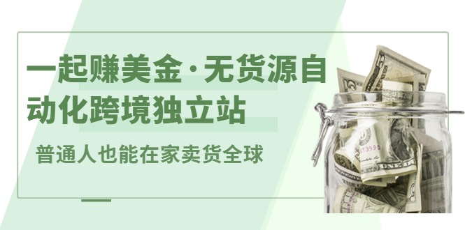 一起赚美金·无货源自动化跨境独立站，普通人业余时间也能在家卖货全球【无提供插件】-徐哥轻创网