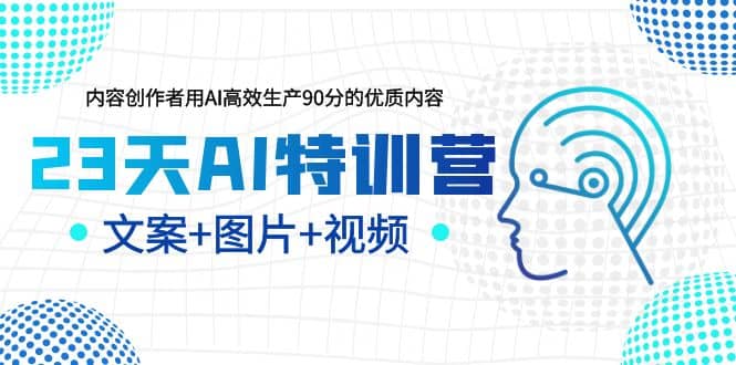 23天AI特训营，内容创作者用AI高效生产90分的优质内容，文案 图片 视频-徐哥轻创网