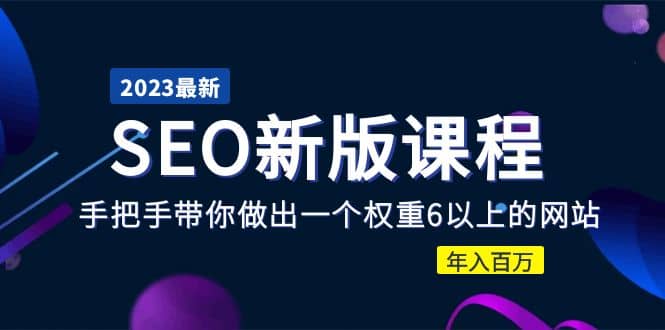 2023某大佬收费SEO新版课程：手把手带你做出一个权重6以上的网站-徐哥轻创网