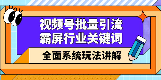 视频号批量引流，霸屏行业关键词（基础班）全面系统讲解视频号玩法【无水印】-徐哥轻创网