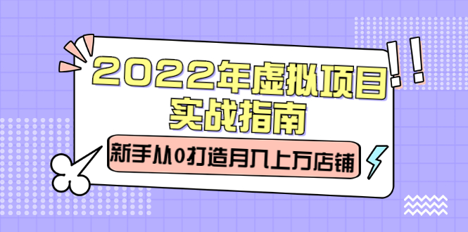 2022年虚拟项目实战指南，新手从0打造月入上万店铺【视频课程】-徐哥轻创网