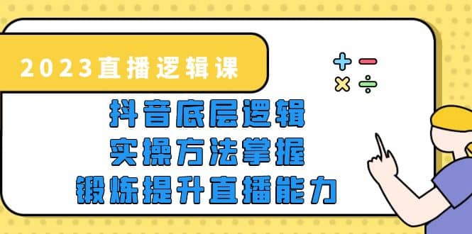 2023直播·逻辑课，抖音底层逻辑 实操方法掌握，锻炼提升直播能力-徐哥轻创网