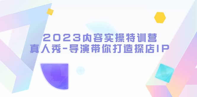 2023内容实操特训营，真人秀-导演带你打造探店IP-徐哥轻创网