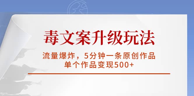 毒文案升级玩法，流量爆炸，5分钟一条原创作品，单个作品变现500-徐哥轻创网