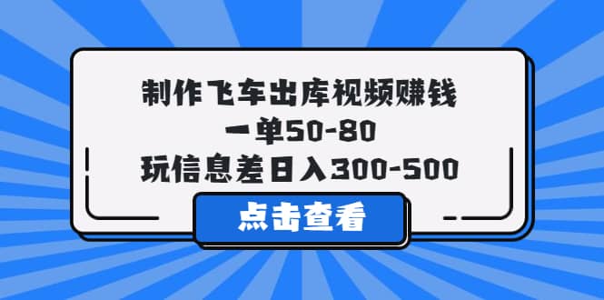 制作飞车出库视频赚钱，一单50-80，玩信息差日入300-500-徐哥轻创网