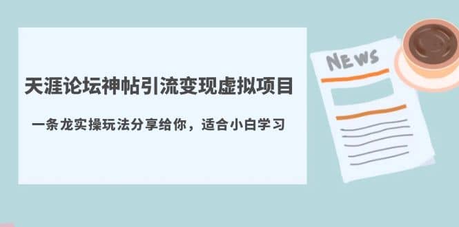 天涯论坛神帖引流变现虚拟项目，一条龙实操玩法分享给你（教程 资源）-徐哥轻创网