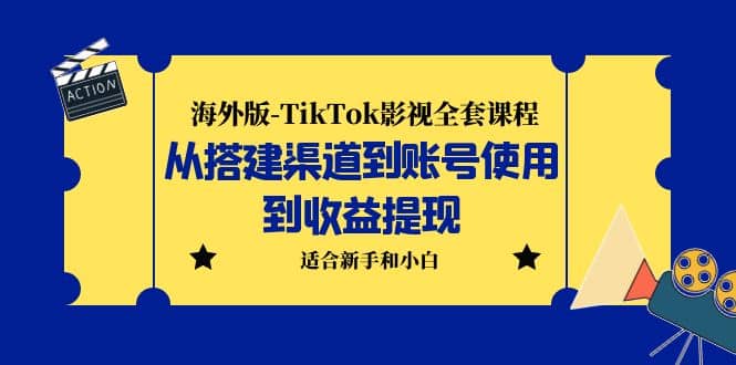 海外版-TikTok影视全套课程：从搭建渠道到账号使用到收益提现 小白可操作-徐哥轻创网