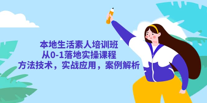 本地生活素人培训班：从0-1落地实操课程，方法技术，实战应用，案例解析-徐哥轻创网