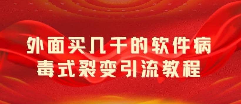 外面卖几千的软件病毒式裂变引流教程，病毒式无限吸引精准粉丝【揭秘】-徐哥轻创网