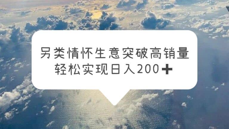 另类情怀信息差生意，突破高销量，轻松实现日入200-徐哥轻创网