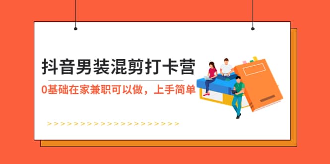 抖音男装-混剪打卡营，0基础在家兼职可以做，上手简单-徐哥轻创网